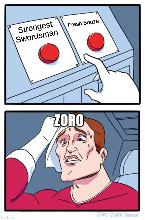 Two Buttons | Fresh Booze; Strongest Swordsman; ZORO | image tagged in memes,two buttons | made w/ Imgflip meme maker