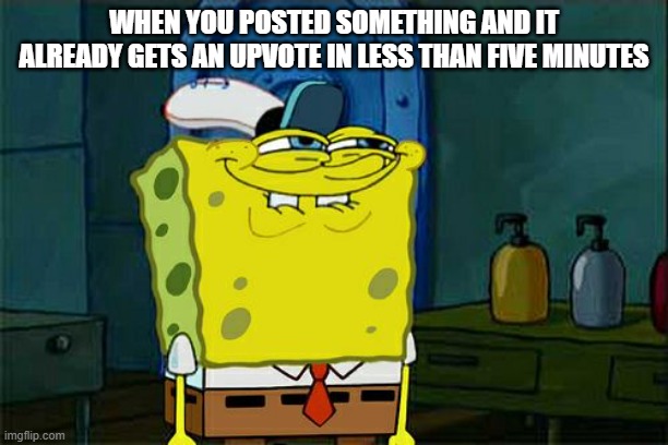 Don't You Squidward | WHEN YOU POSTED SOMETHING AND IT ALREADY GETS AN UPVOTE IN LESS THAN FIVE MINUTES | image tagged in memes,don't you squidward | made w/ Imgflip meme maker