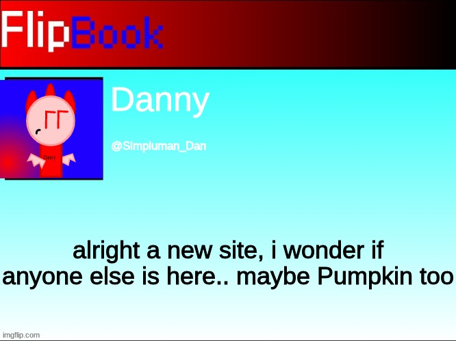 FlipBook profile | Danny; @Simpluman_Dan; alright a new site, i wonder if anyone else is here.. maybe Pumpkin too | image tagged in flipbook profile | made w/ Imgflip meme maker
