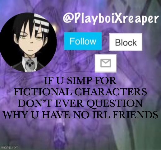 PlayboiXreaper | IF U SIMP FOR FICTIONAL CHARACTERS DON’T EVER QUESTION WHY U HAVE NO IRL FRIENDS | image tagged in playboixreaper | made w/ Imgflip meme maker