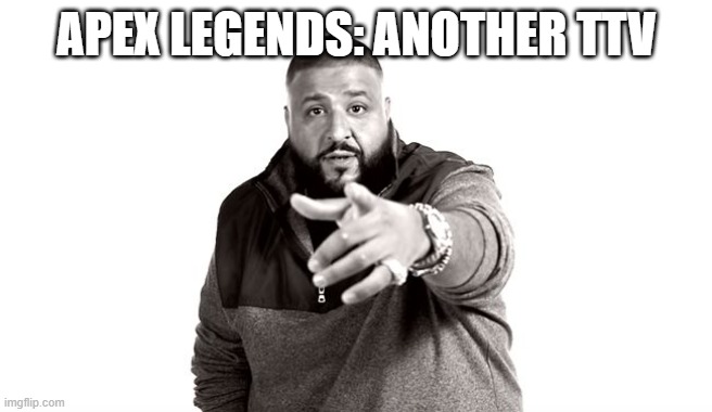 More | APEX LEGENDS: ANOTHER TTV | image tagged in dj khaled another one | made w/ Imgflip meme maker