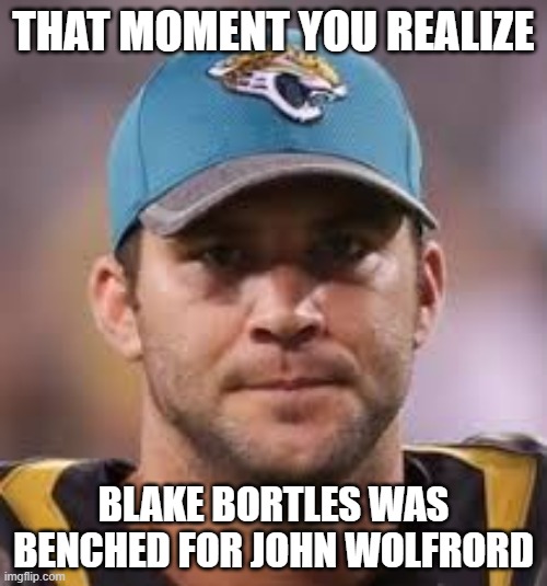 Blake Bortles | THAT MOMENT YOU REALIZE; BLAKE BORTLES WAS BENCHED FOR JOHN WOLFRORD | image tagged in blake bortles | made w/ Imgflip meme maker