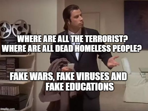 Where is it?  | WHERE ARE ALL THE TERRORIST? WHERE ARE ALL DEAD HOMELESS PEOPLE? FAKE WARS, FAKE VIRUSES AND               FAKE EDUCATIONS | image tagged in where is it | made w/ Imgflip meme maker