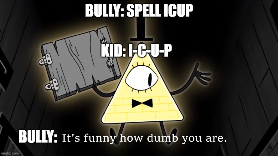 Lol | BULLY: SPELL ICUP; KID: I-C-U-P; BULLY: | image tagged in it's funny how dumb you are bill cipher | made w/ Imgflip meme maker