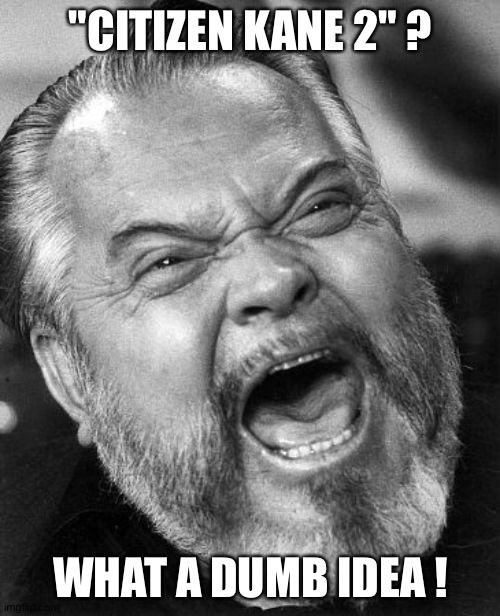 Orson Wells laughing | "CITIZEN KANE 2" ? WHAT A DUMB IDEA ! | image tagged in orson wells laughing | made w/ Imgflip meme maker