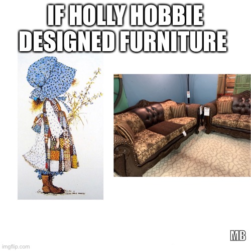 Holly Hobbie the Designer? | IF HOLLY HOBBIE DESIGNED FURNITURE; MB | image tagged in hollyhobbie,furniture,design | made w/ Imgflip meme maker