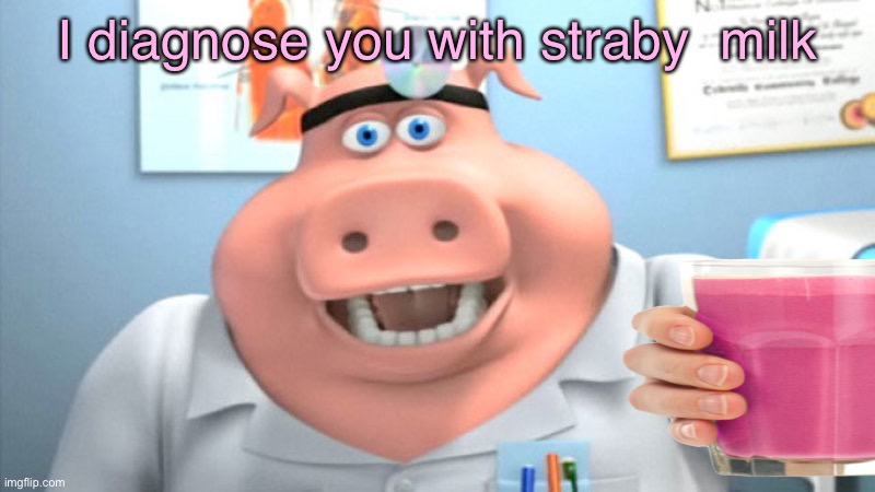 I diagnose you with straby  milk | image tagged in straby milk,dumb meme,lol | made w/ Imgflip meme maker