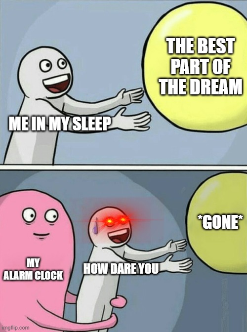 Running Away Balloon | THE BEST PART OF THE DREAM; ME IN MY SLEEP; *GONE*; MY ALARM CLOCK; HOW DARE YOU | image tagged in memes,running away balloon | made w/ Imgflip meme maker