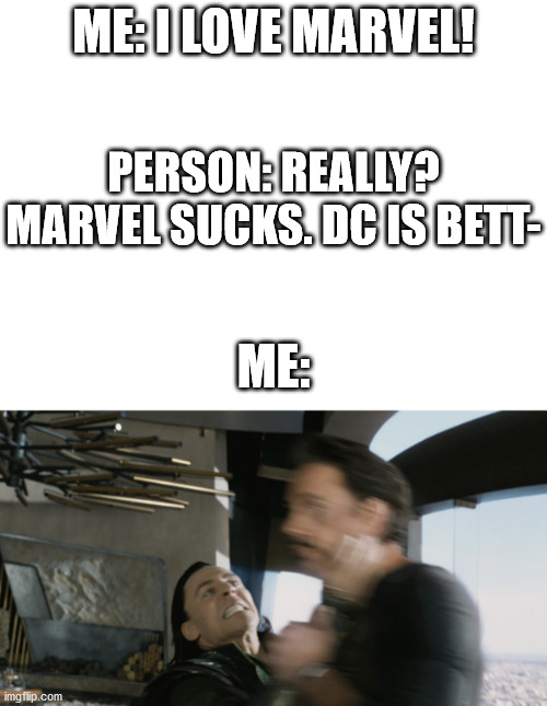 *throws through window* | ME: I LOVE MARVEL! PERSON: REALLY? MARVEL SUCKS. DC IS BETT-; ME: | image tagged in blank white template,tony stark,loki | made w/ Imgflip meme maker