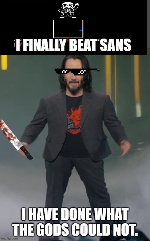 FINALLY! | I FINALLY BEAT SANS; I HAVE DONE WHAT THE GODS COULD NOT. | image tagged in mini keanu reeves | made w/ Imgflip meme maker