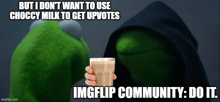 Evil Kermit | BUT I DON'T WANT TO USE CHOCCY MILK TO GET UPVOTES; IMGFLIP COMMUNITY: DO IT. | image tagged in memes,evil kermit | made w/ Imgflip meme maker