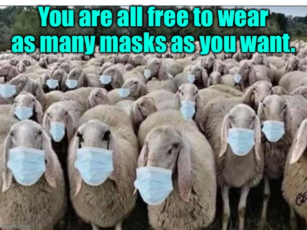 Sign of the Sheeple | You are all free to wear as many masks as you want. | image tagged in sign of the sheeple | made w/ Imgflip meme maker