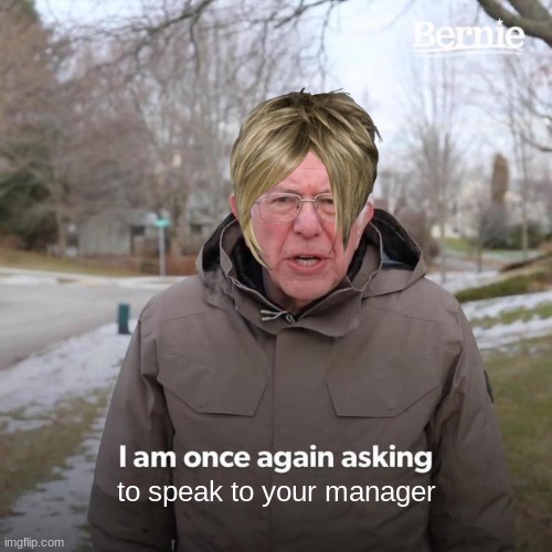 Bernie I Am Once Again Asking For Your Support Meme | to speak to your manager | image tagged in memes,bernie i am once again asking for your support | made w/ Imgflip meme maker