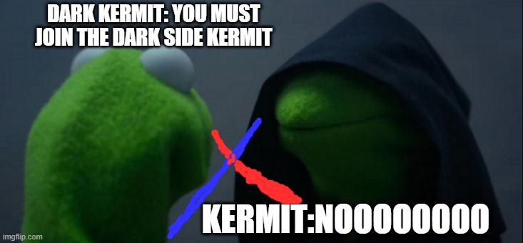 Evil Kermit | DARK KERMIT: YOU MUST JOIN THE DARK SIDE KERMIT; KERMIT:NOOOOOOOO | image tagged in memes,evil kermit | made w/ Imgflip meme maker