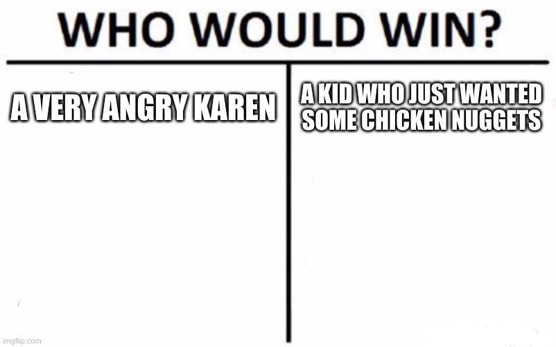 Who Would Win? Meme | A VERY ANGRY KAREN; A KID WHO JUST WANTED SOME CHICKEN NUGGETS | image tagged in memes,who would win | made w/ Imgflip meme maker