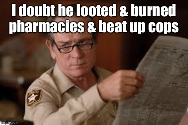 no country for old men tommy lee jones | I doubt he looted & burned pharmacies & beat up cops | image tagged in no country for old men tommy lee jones | made w/ Imgflip meme maker