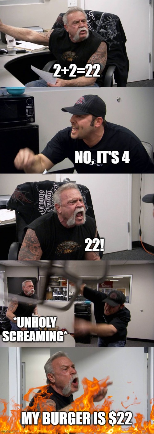 math... | 2+2=22; NO, IT'S 4; 22! *UNHOLY SCREAMING*; MY BURGER IS $22 | image tagged in memes,american chopper argument | made w/ Imgflip meme maker