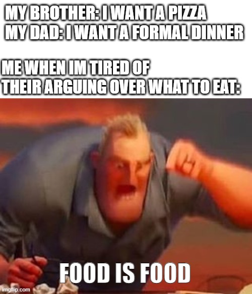 Food is food idc | MY BROTHER: I WANT A PIZZA
MY DAD: I WANT A FORMAL DINNER; ME WHEN IM TIRED OF THEIR ARGUING OVER WHAT TO EAT:; FOOD IS FOOD | image tagged in mr incredible mad,argument,funny,memes,family,bruhh | made w/ Imgflip meme maker
