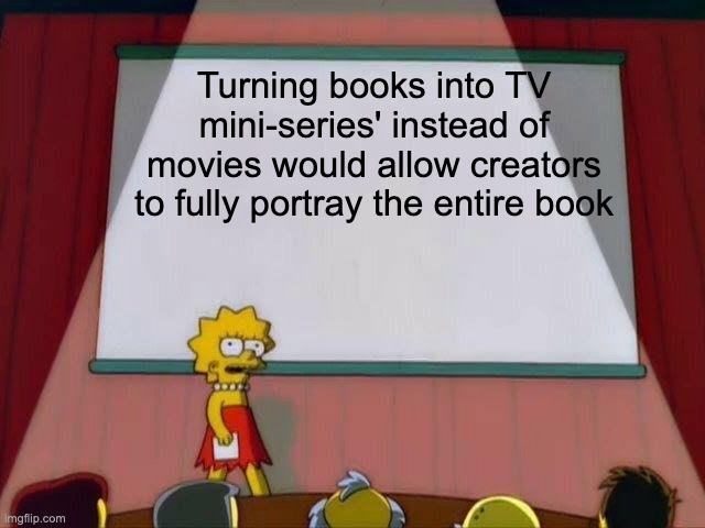 Lisa Simpson's Presentation | Turning books into TV mini-series' instead of movies would allow creators to fully portray the entire book | image tagged in lisa simpson's presentation,memes | made w/ Imgflip meme maker