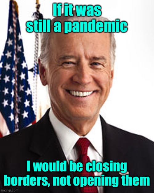 Joe Biden Meme | If it was still a pandemic I would be closing borders, not opening them | image tagged in memes,joe biden | made w/ Imgflip meme maker