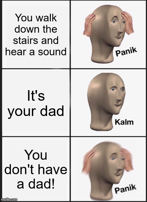My life | You walk down the stairs and hear a sound; It's your dad; You don't have a dad! | image tagged in memes,panik kalm panik | made w/ Imgflip meme maker