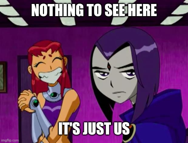 Aliens (Teen Titans) | NOTHING TO SEE HERE; IT'S JUST US | image tagged in aliens teen titans | made w/ Imgflip meme maker