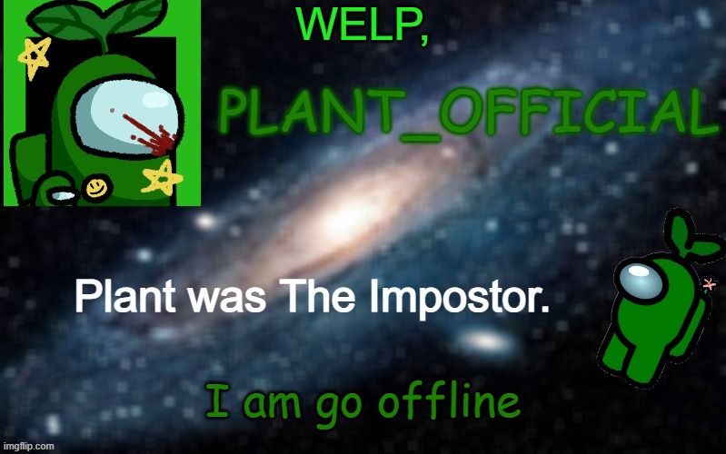 Plant_Official Annoncement Template | WELP, I am go offline | image tagged in plant_official annoncement template | made w/ Imgflip meme maker