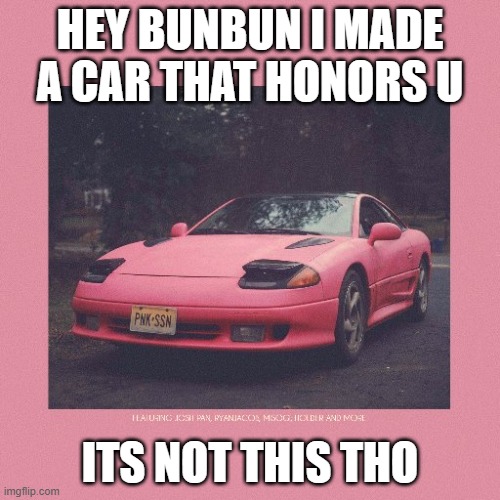 Pink Car | HEY BUNBUN I MADE A CAR THAT HONORS U; ITS NOT THIS THO | image tagged in pink car | made w/ Imgflip meme maker