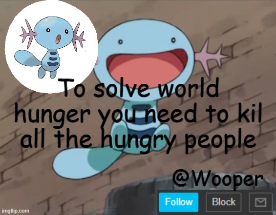 e | To solve world hunger you need to kil all the hungry people | image tagged in wooper template | made w/ Imgflip meme maker