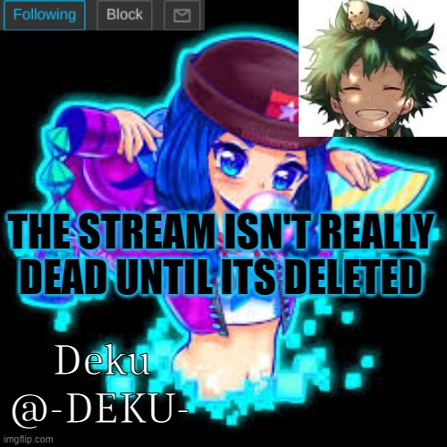  THE STREAM ISN'T REALLY DEAD UNTIL ITS DELETED | made w/ Imgflip meme maker