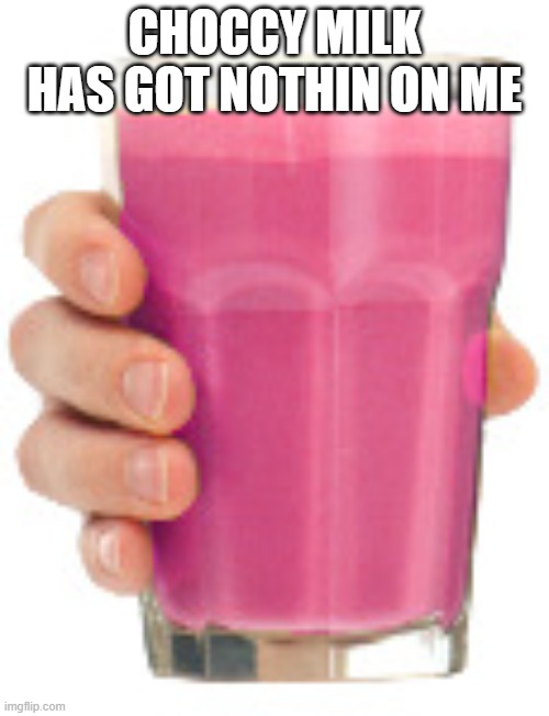 Strawby Milk | CHOCCY MILK HAS GOT NOTHIN ON ME | image tagged in strawby milk | made w/ Imgflip meme maker