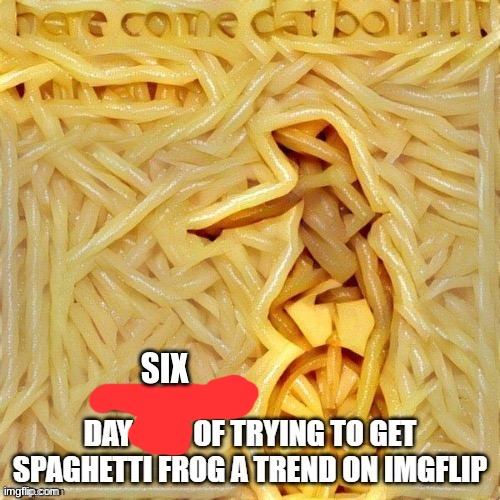 SIX | image tagged in spaghetti,frog | made w/ Imgflip meme maker