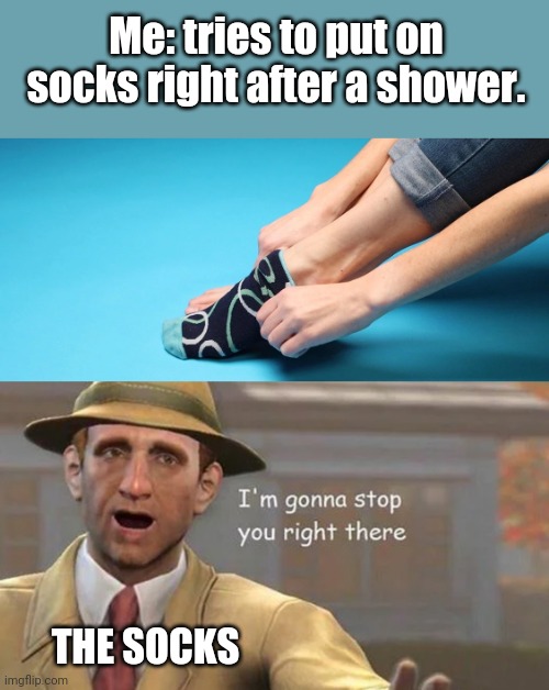 Socks be like.... | Me: tries to put on socks right after a shower. THE SOCKS | image tagged in i'm gonna stop you right there,socks | made w/ Imgflip meme maker