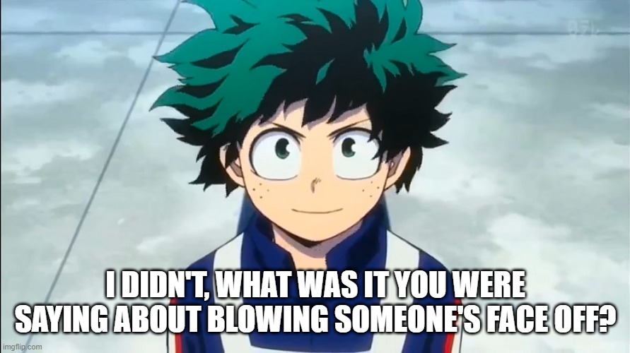 I DIDN'T, WHAT WAS IT YOU WERE SAYING ABOUT BLOWING SOMEONE'S FACE OFF? | made w/ Imgflip meme maker