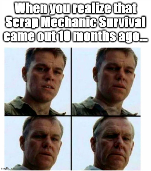 Scrap Mechanic meme | When you realize that Scrap Mechanic Survival came out 10 months ago... | image tagged in matt damon gets older | made w/ Imgflip meme maker