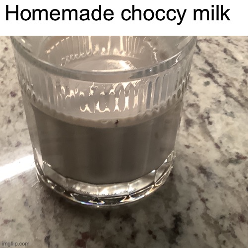 Homemade choccy milk | image tagged in choccy milk | made w/ Imgflip meme maker