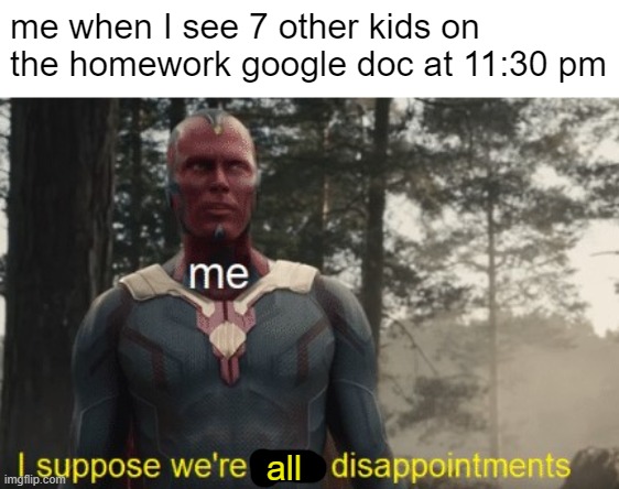 thanks ap human geography | me when I see 7 other kids on the homework google doc at 11:30 pm; all | image tagged in school,memes,funny,sad but true | made w/ Imgflip meme maker