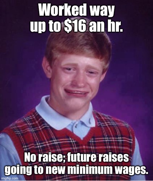 Bad Luck Brian Cry | Worked way up to $16 an hr. No raise; future raises going to new minimum wages. | image tagged in bad luck brian cry | made w/ Imgflip meme maker