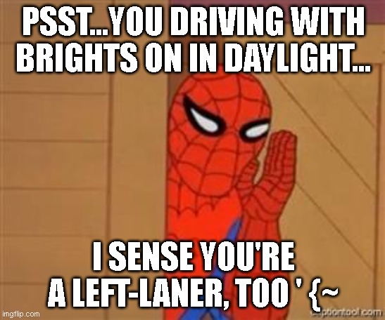 SPIDEY "SENSES" A SUPER-LOSER | PSST...YOU DRIVING WITH BRIGHTS ON IN DAYLIGHT... I SENSE YOU'RE A LEFT-LANER, TOO ' {~ | image tagged in psst spiderman,bad drivers,spidey sense,left-laners,rrrandom | made w/ Imgflip meme maker