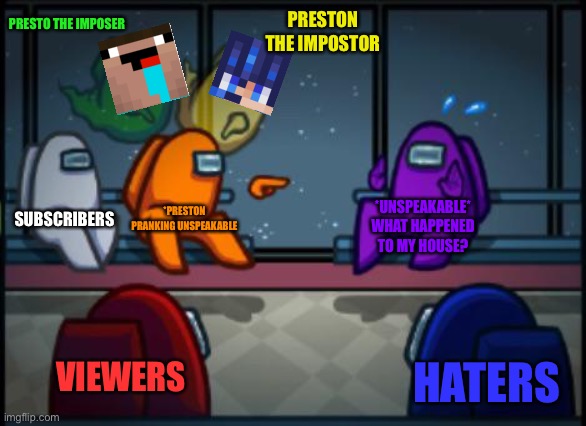 Presto The Impostor | PRESTO THE IMPOSER; PRESTON THE IMPOSTOR; SUBSCRIBERS; *PRESTON PRANKING UNSPEAKABLE; *UNSPEAKABLE* WHAT HAPPENED TO MY HOUSE? VIEWERS; HATERS | image tagged in among us blame | made w/ Imgflip meme maker