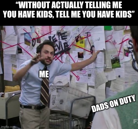 You know you’re a dad when... | “WITHOUT ACTUALLY TELLING ME YOU HAVE KIDS, TELL ME YOU HAVE KIDS”; ME; DADS ON DUTY | image tagged in charlie conspiracy always sunny in philidelphia | made w/ Imgflip meme maker