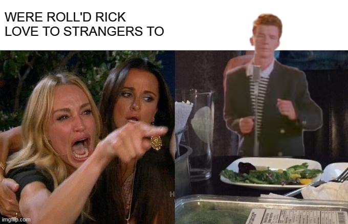 Woman Yelling At Cat Meme | WERE ROLL'D RICK LOVE TO STRANGERS TO | image tagged in memes,woman yelling at cat | made w/ Imgflip meme maker
