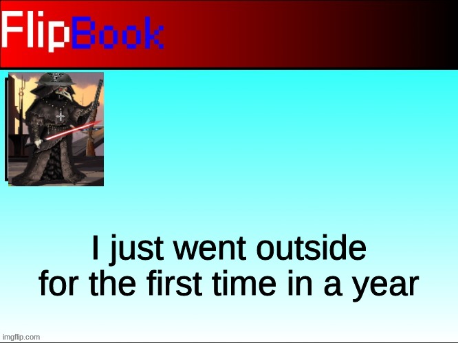 Our oc's are speaking right? | I just went outside for the first time in a year | image tagged in flipbook profile | made w/ Imgflip meme maker