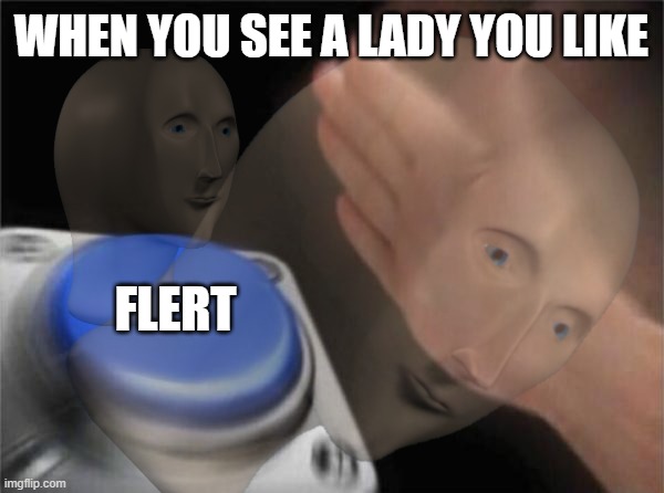 he will come back... | WHEN YOU SEE A LADY YOU LIKE; FLERT | image tagged in memes,meme man,blank nut button | made w/ Imgflip meme maker