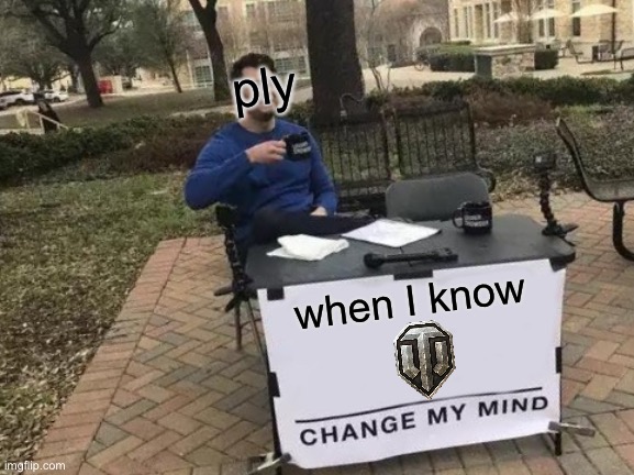 ew…I don’t know how to name this meme | ply; when I know | image tagged in memes,change my mind,wot,world of tanks,ply,know | made w/ Imgflip meme maker