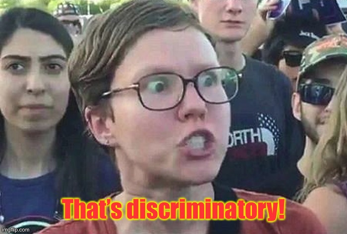 Triggered Liberal | That’s discriminatory! | image tagged in triggered liberal | made w/ Imgflip meme maker