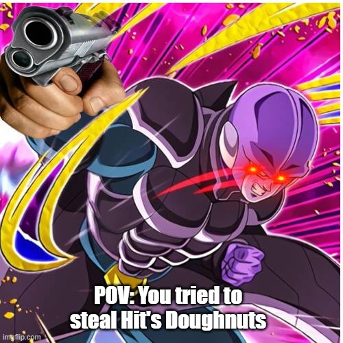 Hand over the doughnuts | POV: You tried to steal Hit's Doughnuts | image tagged in time to make the doughnuts | made w/ Imgflip meme maker