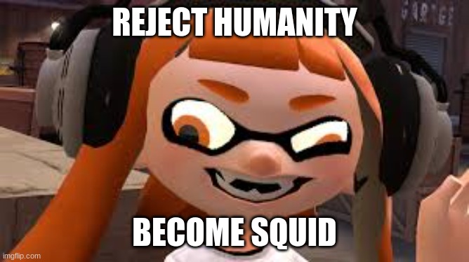 Crazy Woomy | REJECT HUMANITY; BECOME SQUID | image tagged in crazy woomy,splatoon,splatoon 2,splatoon 3 | made w/ Imgflip meme maker