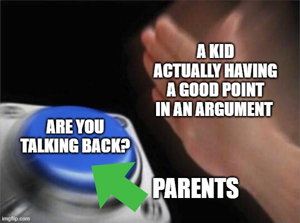 Blank Nut Button | A KID ACTUALLY HAVING A GOOD POINT IN AN ARGUMENT; ARE YOU TALKING BACK? PARENTS | image tagged in memes,blank nut button | made w/ Imgflip meme maker