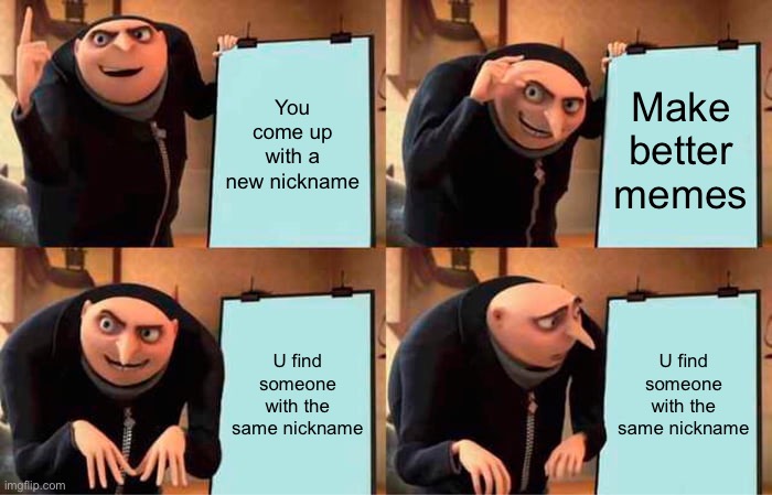 Gru's Plan Meme | You come up with a new nickname; Make better memes; U find someone with the same nickname; U find someone with the same nickname | image tagged in memes,gru's plan | made w/ Imgflip meme maker